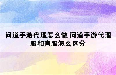 问道手游代理怎么做 问道手游代理服和官服怎么区分